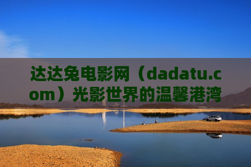 达达兔电影网(dadatu.com)光影世界的温馨港湾,影迷的专属乐园