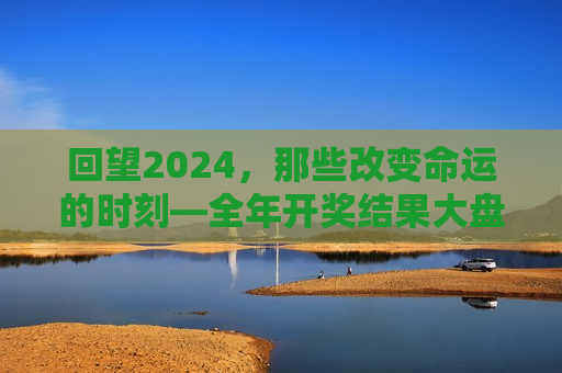 回望2024,那些改变命运的时刻—全年开奖结果大盘点
